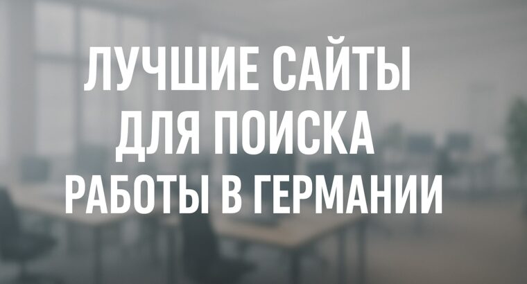 Лучшие сайты для поиска работы в Германии: наш топ-10 — где искать и как не промахнуться